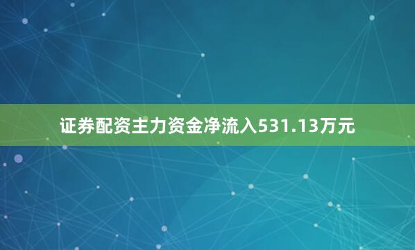 证券配资主力资金净流入531.13万元