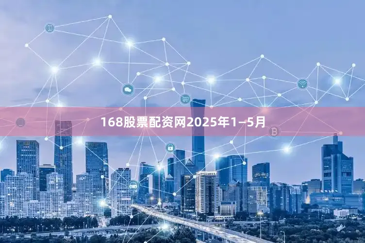 168股票配资网　　2025年1—5月