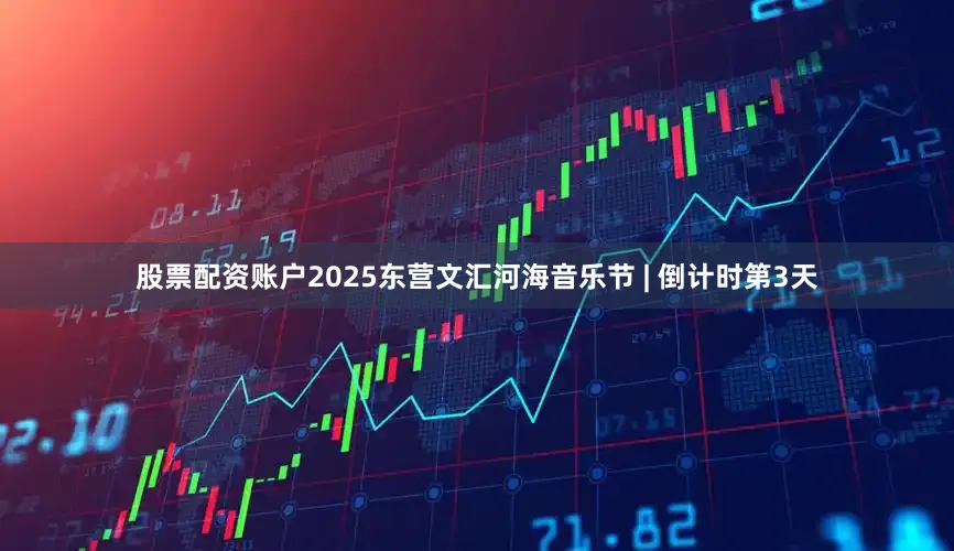 股票配资账户2025东营文汇河海音乐节 | 倒计时第3天