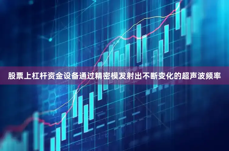 股票上杠杆资金设备通过精密模发射出不断变化的超声波频率