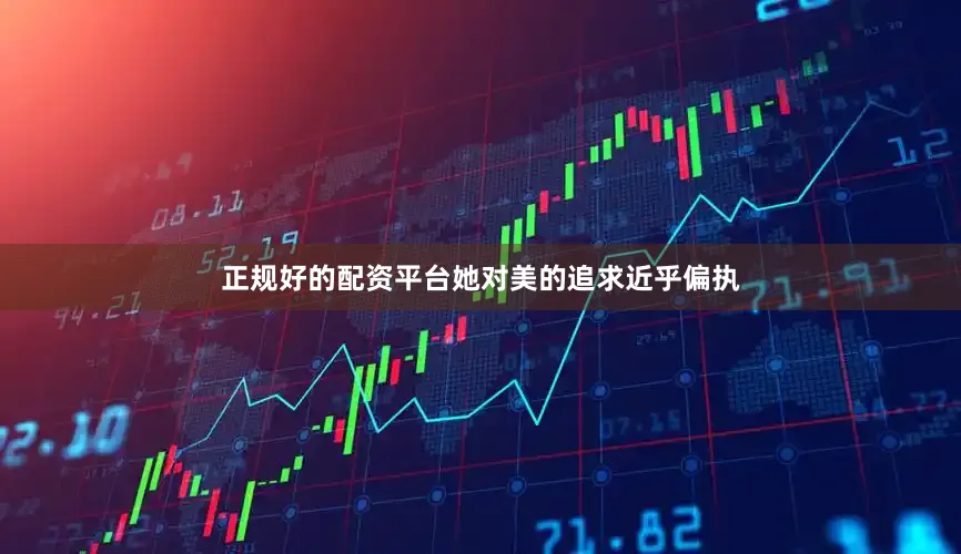 正规好的配资平台她对美的追求近乎偏执