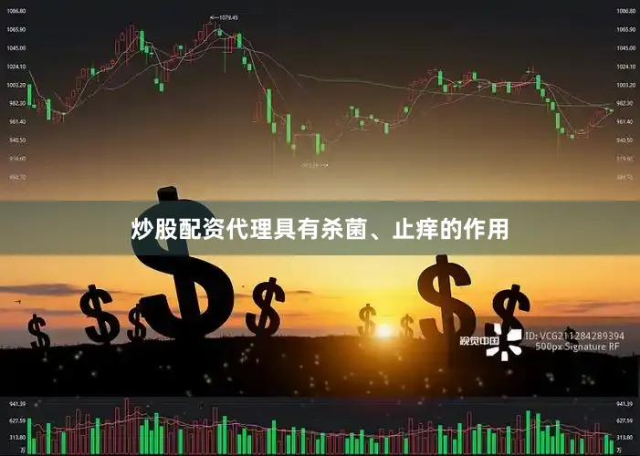 炒股配资代理具有杀菌、止痒的作用
