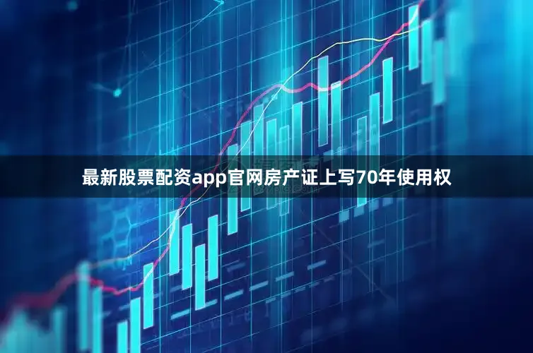最新股票配资app官网房产证上写70年使用权