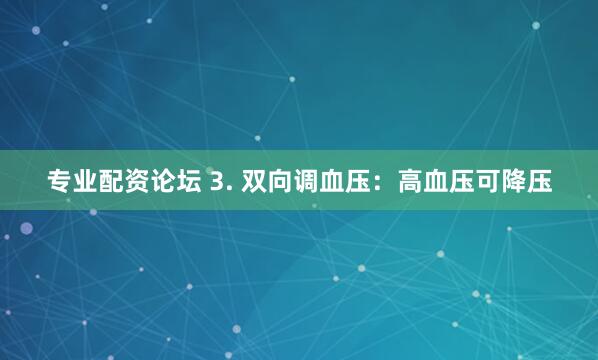 专业配资论坛 3. 双向调血压：高血压可降压