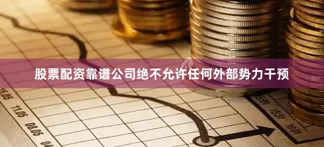 股票配资靠谱公司绝不允许任何外部势力干预