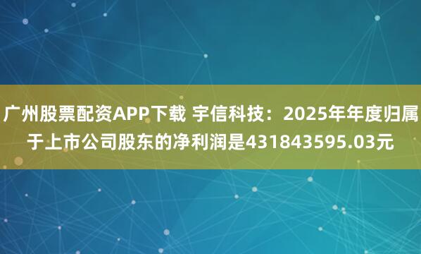 广州股票配资APP下载 宇信科技：2025年年度归属于上市公司股东的净利润是431843595.03元