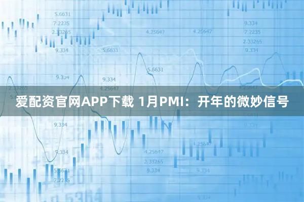 爱配资官网APP下载 1月PMI：开年的微妙信号