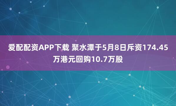 爱配配资APP下载 聚水潭于5月8日斥资174.45万港元回购10.7万股