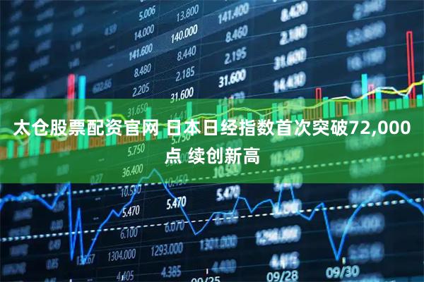 太仓股票配资官网 日本日经指数首次突破72,000点 续创新高
