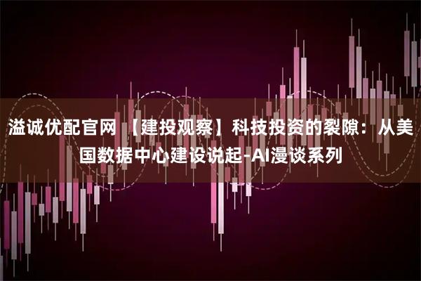 溢诚优配官网 【建投观察】科技投资的裂隙：从美国数据中心建设说起-AI漫谈系列