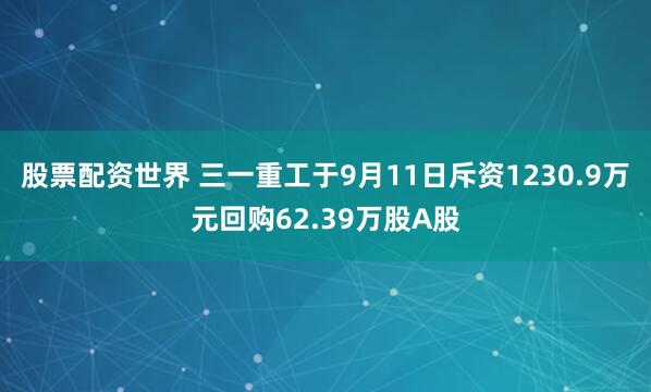 股票配资世界 三一重工于9月11日斥资1230.9万元回购62.39万股A股
